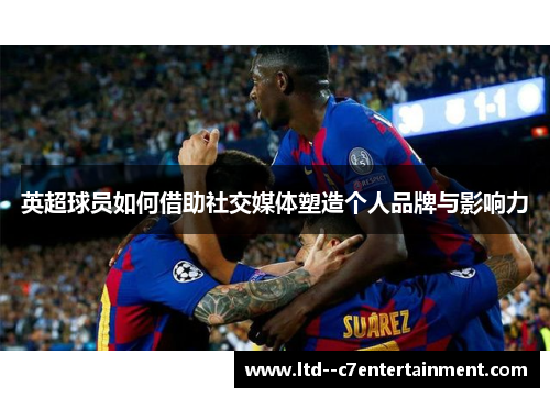英超球员如何借助社交媒体塑造个人品牌与影响力