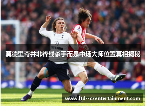 莫德里奇并非锋线杀手而是中场大师位置真相揭秘