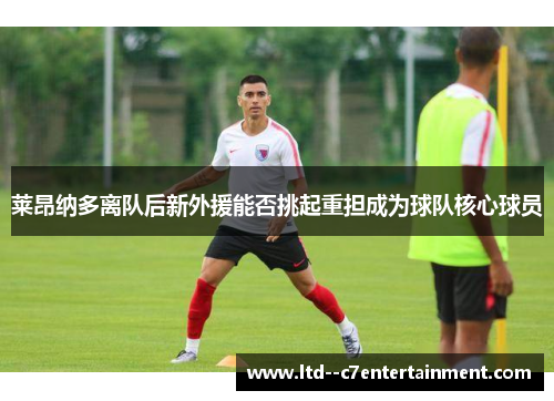 莱昂纳多离队后新外援能否挑起重担成为球队核心球员