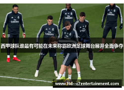 西甲球队谁最有可能在未来称霸欧洲足球舞台展开全面争夺 西甲球队谁最有可能在未来称霸欧洲足球舞台展开全面争夺