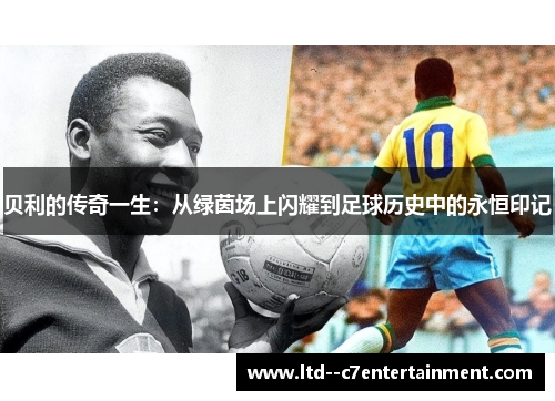 贝利的传奇一生：从绿茵场上闪耀到足球历史中的永恒印记
