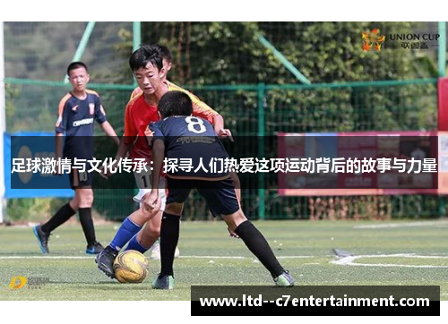 足球激情与文化传承：探寻人们热爱这项运动背后的故事与力量