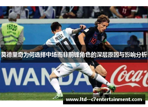 莫德里奇为何选择中场而非前锋角色的深层原因与影响分析 莫德里奇为何选择中场而非前锋角色的深层原因与影响分析