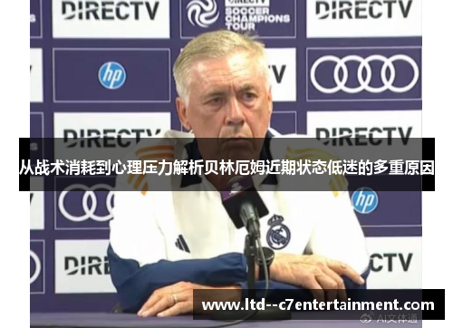从战术消耗到心理压力解析贝林厄姆近期状态低迷的多重原因