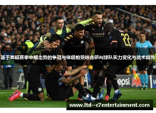 基于英超赛季中期走势的争冠与保级前景综合研判球队实力变化与战术趋势