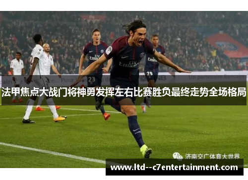 法甲焦点大战门将神勇发挥左右比赛胜负最终走势全场格局
