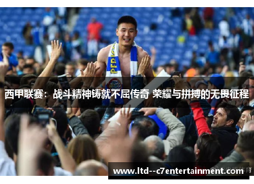 西甲联赛：战斗精神铸就不屈传奇 荣耀与拼搏的无畏征程