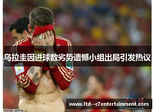 乌拉圭因进球数劣势遗憾小组出局引发热议