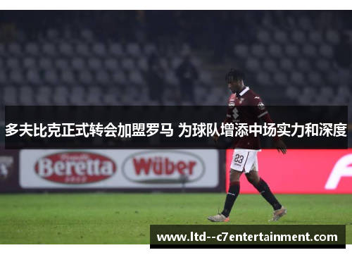 多夫比克正式转会加盟罗马 为球队增添中场实力和深度