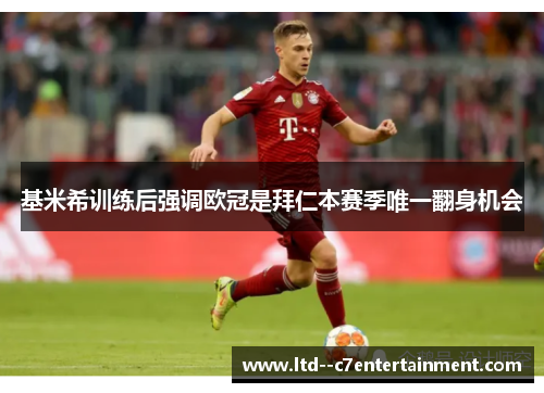 基米希训练后强调欧冠是拜仁本赛季唯一翻身机会