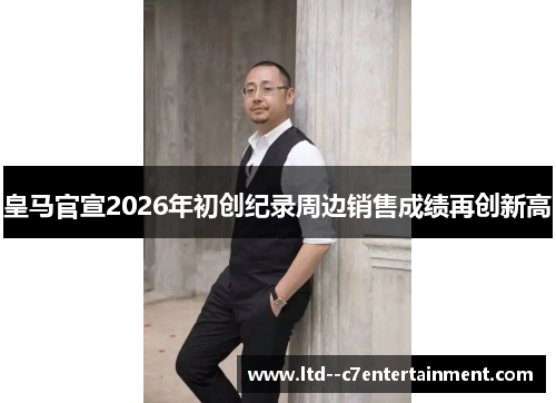 皇马官宣2026年初创纪录周边销售成绩再创新高