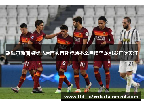 胡梅尔斯加盟罗马后首秀替补登场不幸自摆乌龙引发广泛关注