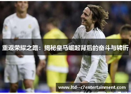 重返荣耀之路：揭秘皇马崛起背后的奋斗与转折