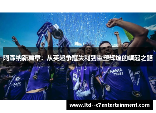 阿森纳新篇章：从英超争冠失利到重塑辉煌的崛起之路