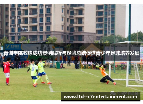 青训学院教练成功案例解析与经验总结促进青少年足球培养发展