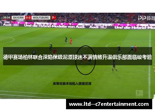 德甲赛场柏林联合深陷保级泥潭球迷不满情绪升温俱乐部面临峻考验