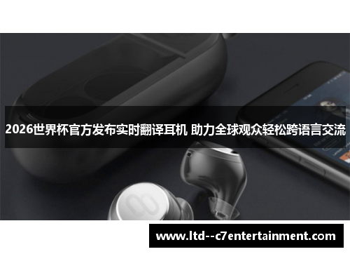 2026世界杯官方发布实时翻译耳机 助力全球观众轻松跨语言交流
