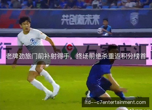 老牌劲旅门前补射得手，终场前绝杀重返积分榜首